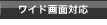 ワイド画面対応