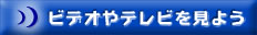 ビデオやテレビを見よう