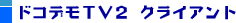 ドコデモTV２　クライアント